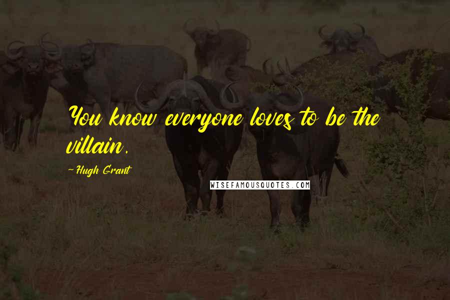 Hugh Grant Quotes: You know everyone loves to be the villain.