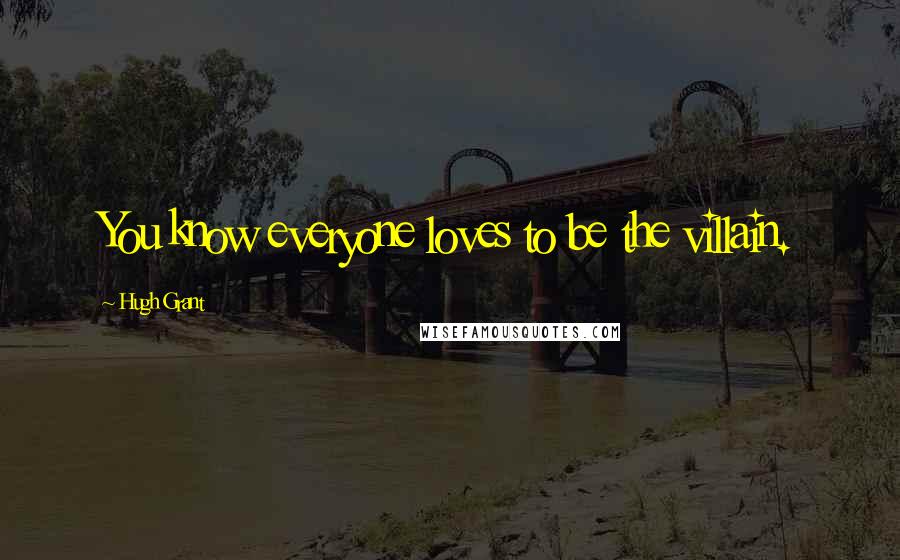 Hugh Grant Quotes: You know everyone loves to be the villain.
