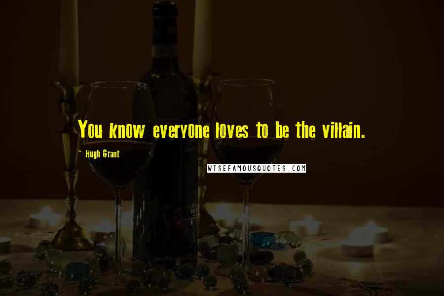 Hugh Grant Quotes: You know everyone loves to be the villain.