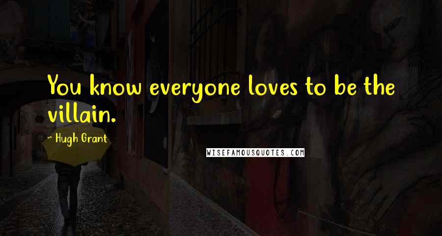 Hugh Grant Quotes: You know everyone loves to be the villain.