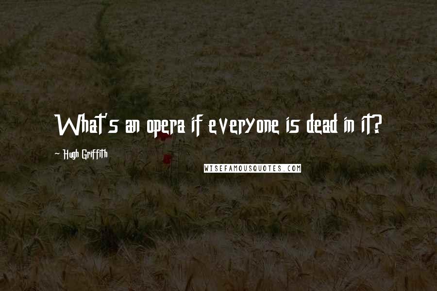 Hugh Griffith Quotes: What's an opera if everyone is dead in it?