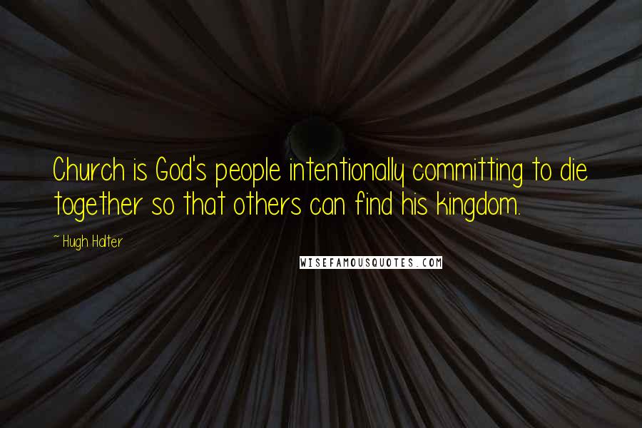 Hugh Halter Quotes: Church is God's people intentionally committing to die together so that others can find his kingdom.