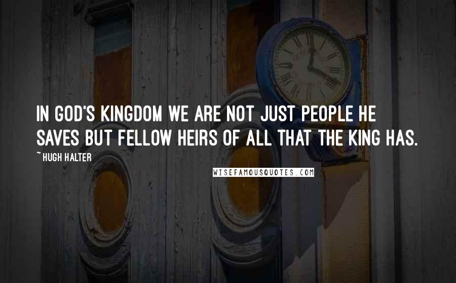Hugh Halter Quotes: In God's kingdom we are not just people He saves but fellow heirs of all that the King has.