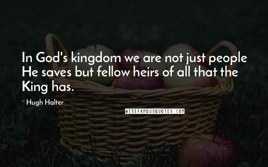 Hugh Halter Quotes: In God's kingdom we are not just people He saves but fellow heirs of all that the King has.