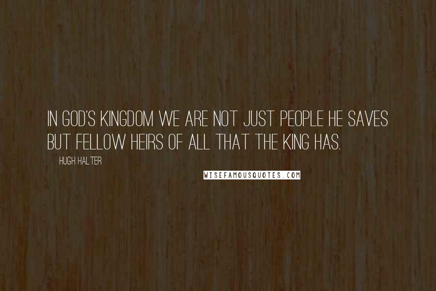 Hugh Halter Quotes: In God's kingdom we are not just people He saves but fellow heirs of all that the King has.