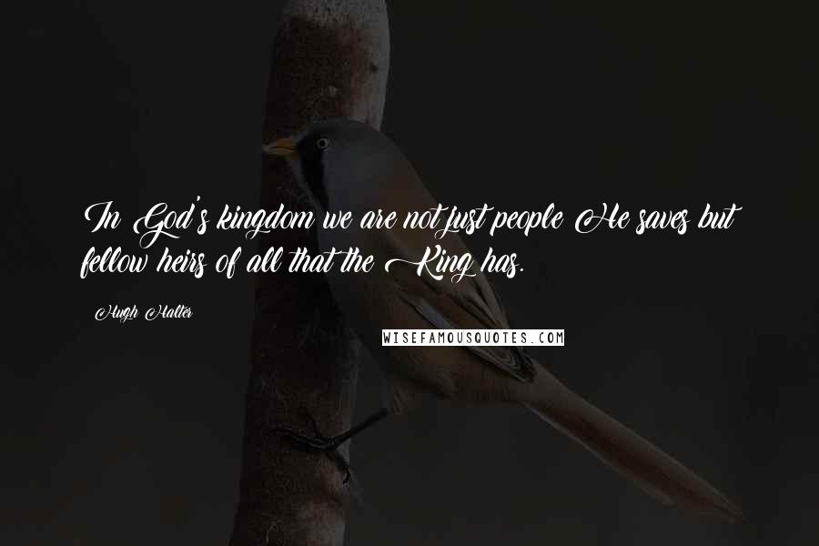 Hugh Halter Quotes: In God's kingdom we are not just people He saves but fellow heirs of all that the King has.