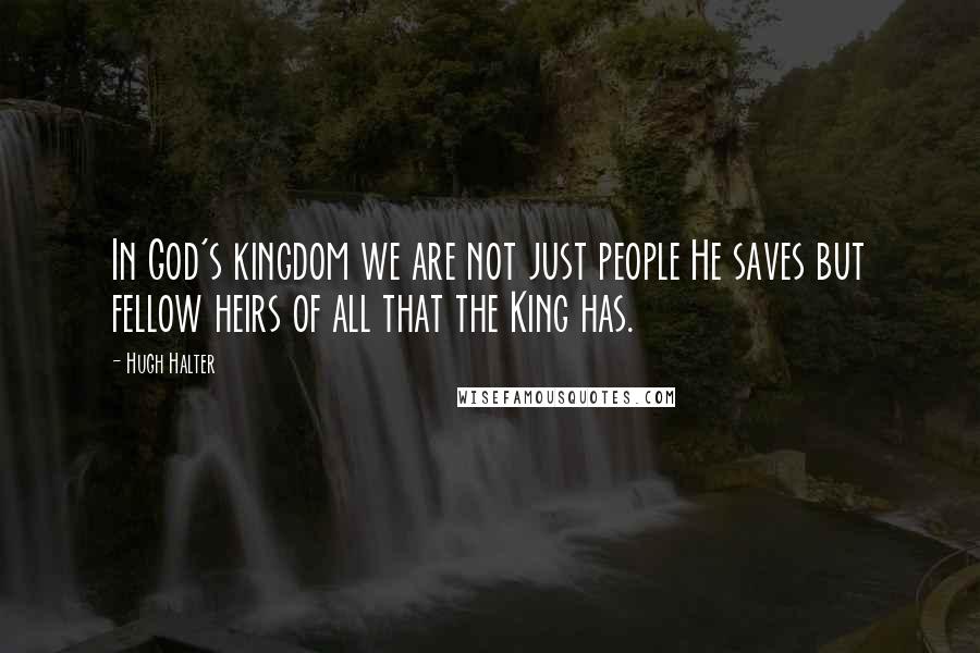 Hugh Halter Quotes: In God's kingdom we are not just people He saves but fellow heirs of all that the King has.