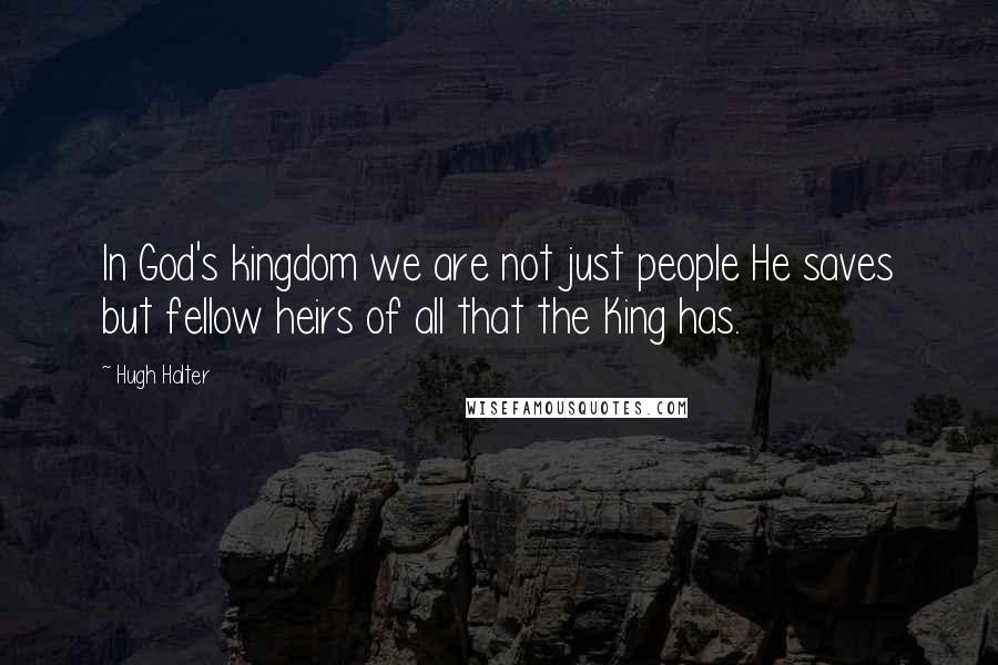 Hugh Halter Quotes: In God's kingdom we are not just people He saves but fellow heirs of all that the King has.
