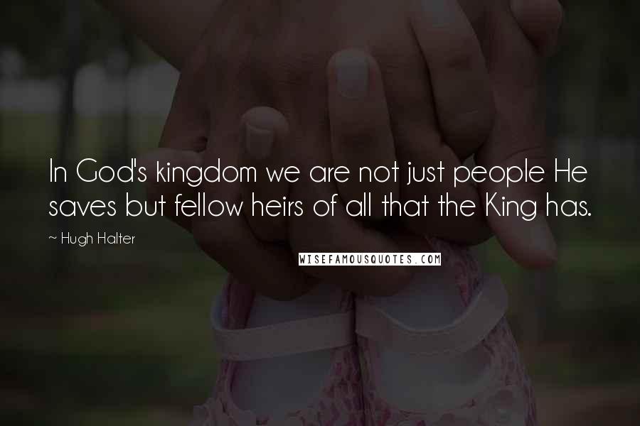 Hugh Halter Quotes: In God's kingdom we are not just people He saves but fellow heirs of all that the King has.