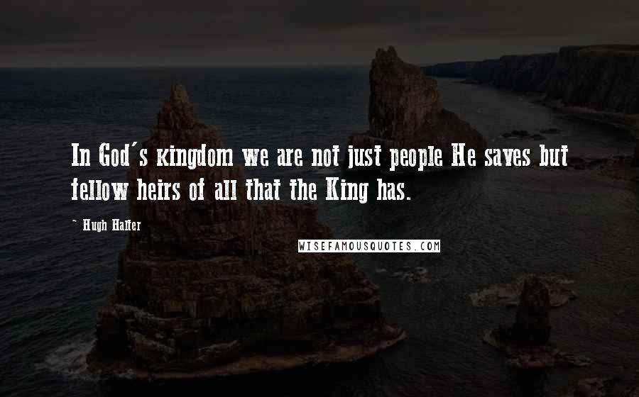 Hugh Halter Quotes: In God's kingdom we are not just people He saves but fellow heirs of all that the King has.