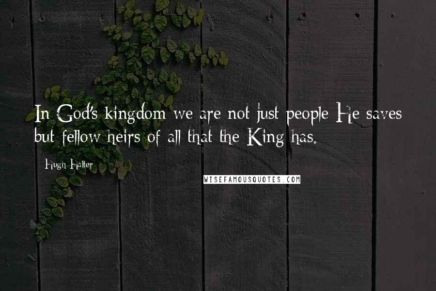 Hugh Halter Quotes: In God's kingdom we are not just people He saves but fellow heirs of all that the King has.