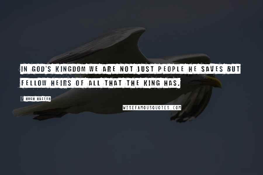 Hugh Halter Quotes: In God's kingdom we are not just people He saves but fellow heirs of all that the King has.