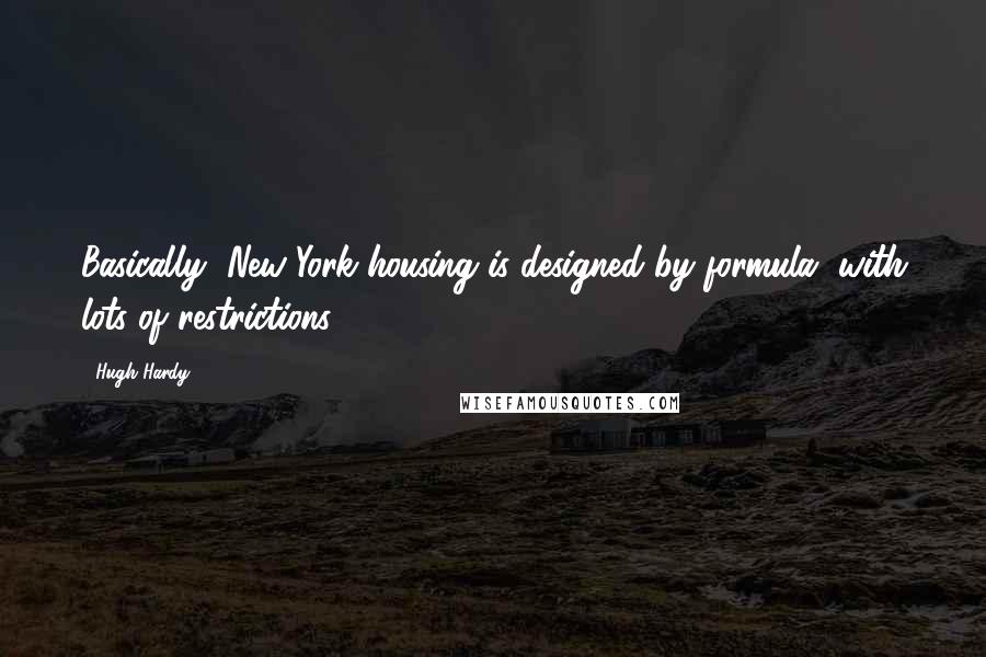 Hugh Hardy Quotes: Basically, New York housing is designed by formula, with lots of restrictions.