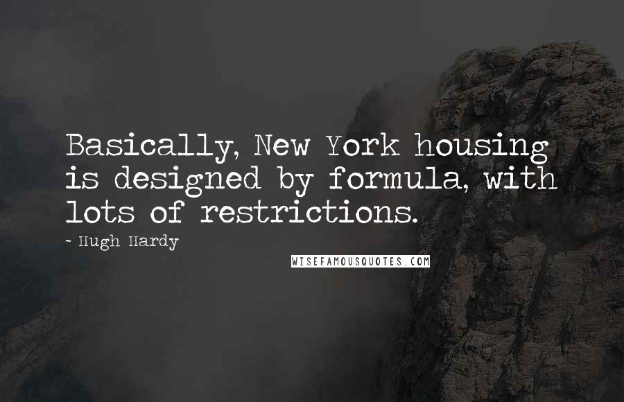 Hugh Hardy Quotes: Basically, New York housing is designed by formula, with lots of restrictions.