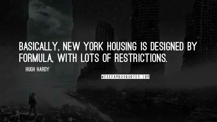 Hugh Hardy Quotes: Basically, New York housing is designed by formula, with lots of restrictions.