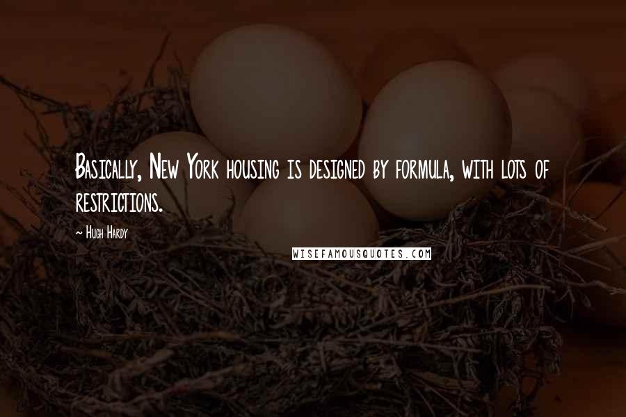 Hugh Hardy Quotes: Basically, New York housing is designed by formula, with lots of restrictions.