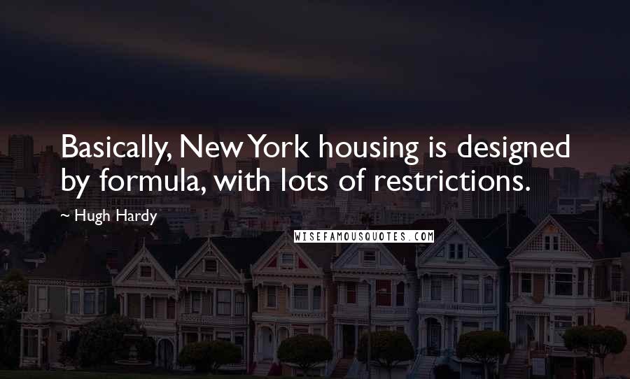 Hugh Hardy Quotes: Basically, New York housing is designed by formula, with lots of restrictions.