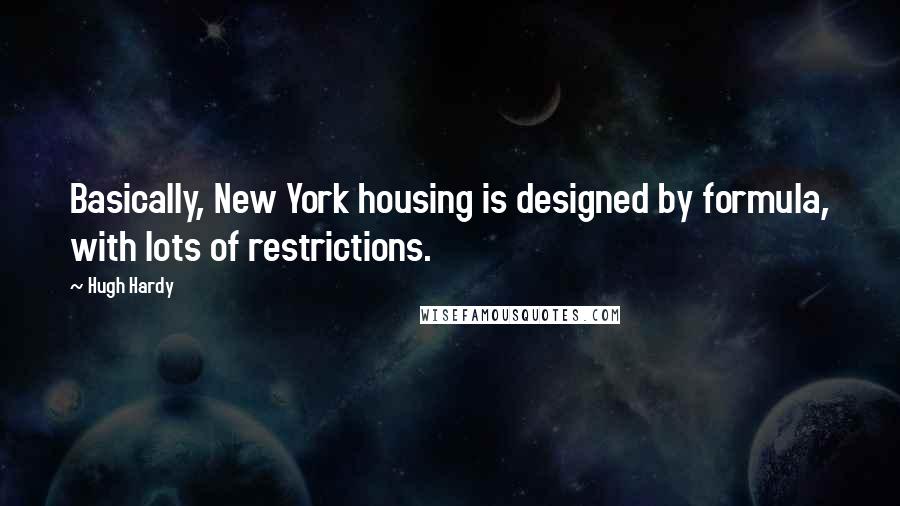 Hugh Hardy Quotes: Basically, New York housing is designed by formula, with lots of restrictions.