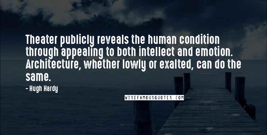 Hugh Hardy Quotes: Theater publicly reveals the human condition through appealing to both intellect and emotion. Architecture, whether lowly or exalted, can do the same.