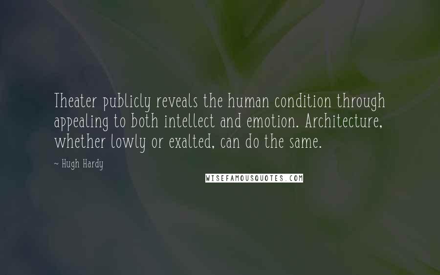 Hugh Hardy Quotes: Theater publicly reveals the human condition through appealing to both intellect and emotion. Architecture, whether lowly or exalted, can do the same.