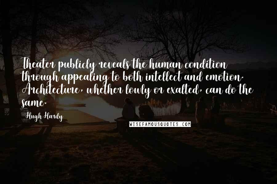 Hugh Hardy Quotes: Theater publicly reveals the human condition through appealing to both intellect and emotion. Architecture, whether lowly or exalted, can do the same.
