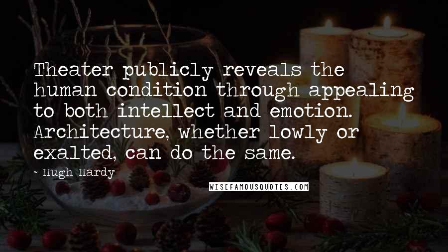 Hugh Hardy Quotes: Theater publicly reveals the human condition through appealing to both intellect and emotion. Architecture, whether lowly or exalted, can do the same.