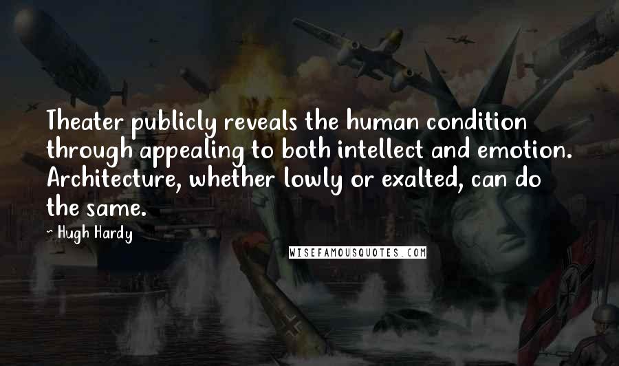 Hugh Hardy Quotes: Theater publicly reveals the human condition through appealing to both intellect and emotion. Architecture, whether lowly or exalted, can do the same.