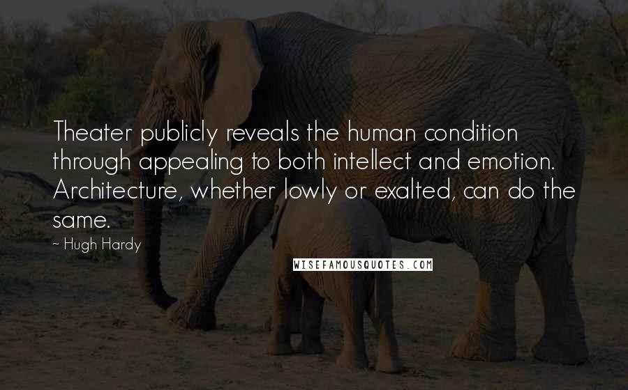 Hugh Hardy Quotes: Theater publicly reveals the human condition through appealing to both intellect and emotion. Architecture, whether lowly or exalted, can do the same.