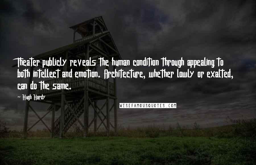 Hugh Hardy Quotes: Theater publicly reveals the human condition through appealing to both intellect and emotion. Architecture, whether lowly or exalted, can do the same.