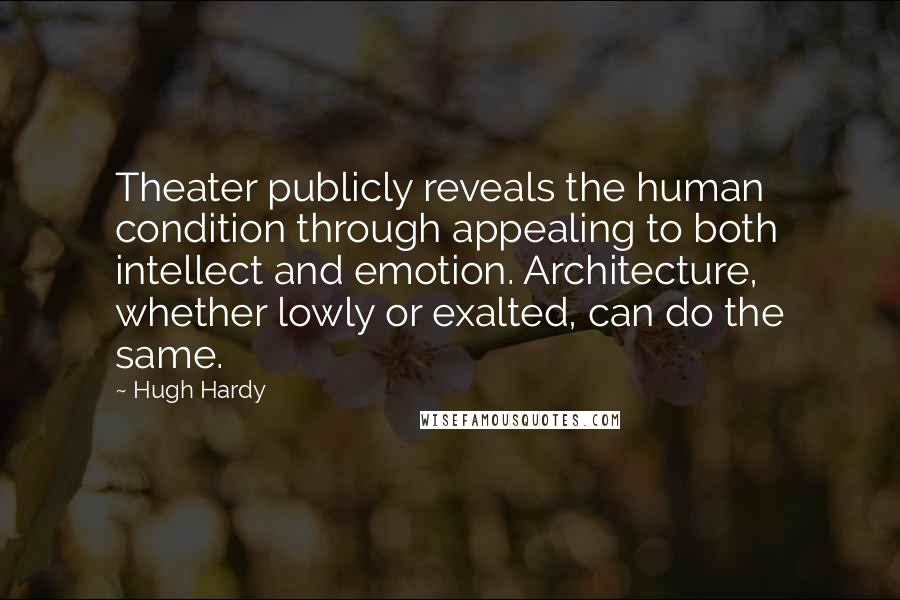 Hugh Hardy Quotes: Theater publicly reveals the human condition through appealing to both intellect and emotion. Architecture, whether lowly or exalted, can do the same.