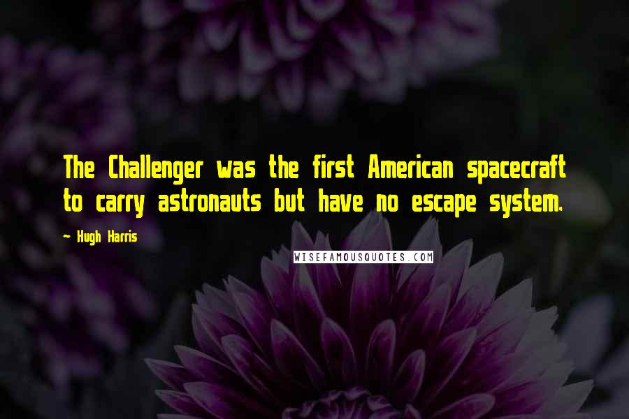 Hugh Harris Quotes: The Challenger was the first American spacecraft to carry astronauts but have no escape system.