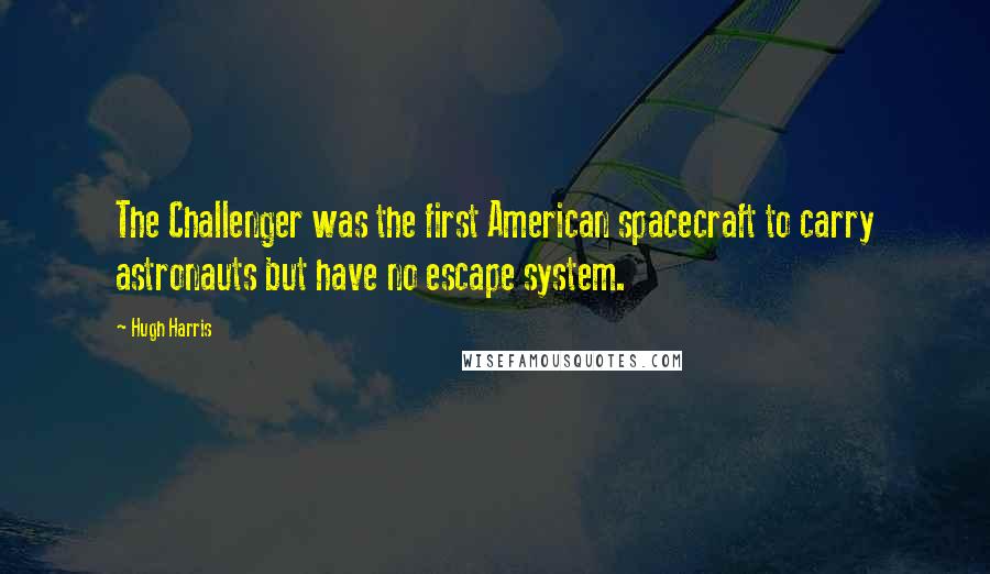 Hugh Harris Quotes: The Challenger was the first American spacecraft to carry astronauts but have no escape system.