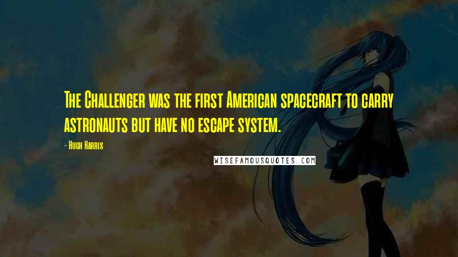 Hugh Harris Quotes: The Challenger was the first American spacecraft to carry astronauts but have no escape system.