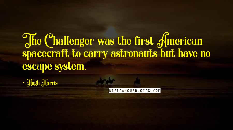 Hugh Harris Quotes: The Challenger was the first American spacecraft to carry astronauts but have no escape system.