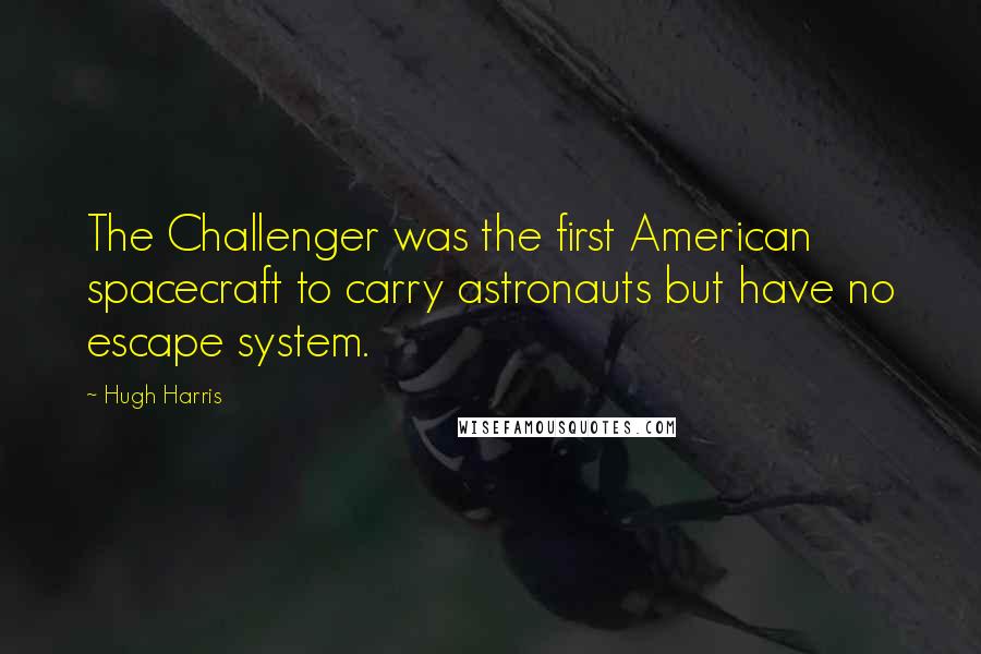 Hugh Harris Quotes: The Challenger was the first American spacecraft to carry astronauts but have no escape system.