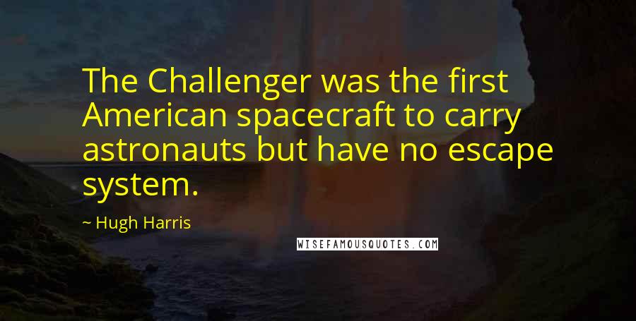 Hugh Harris Quotes: The Challenger was the first American spacecraft to carry astronauts but have no escape system.