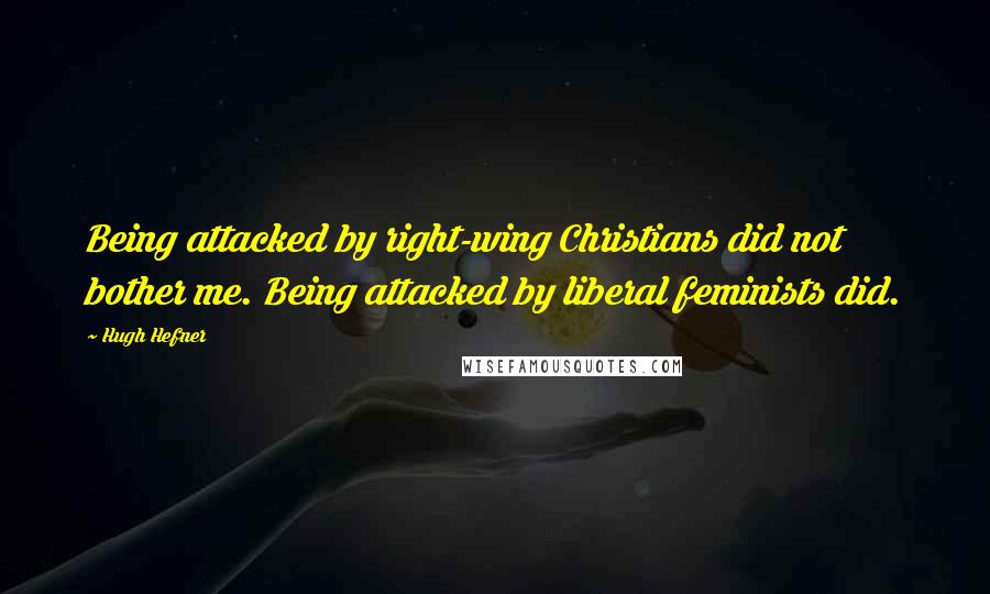 Hugh Hefner Quotes: Being attacked by right-wing Christians did not bother me. Being attacked by liberal feminists did.