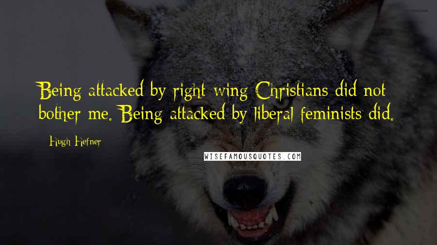 Hugh Hefner Quotes: Being attacked by right-wing Christians did not bother me. Being attacked by liberal feminists did.