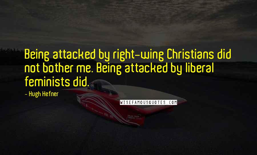 Hugh Hefner Quotes: Being attacked by right-wing Christians did not bother me. Being attacked by liberal feminists did.