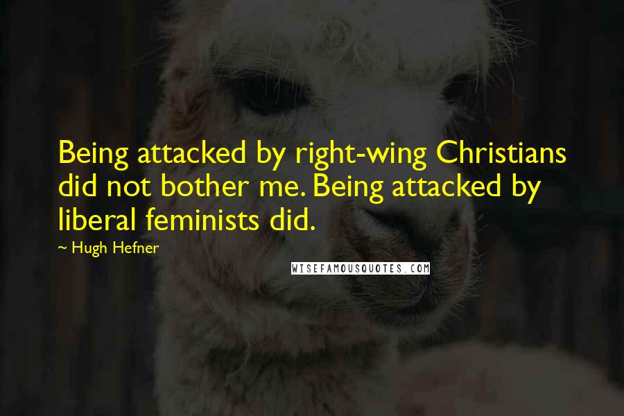 Hugh Hefner Quotes: Being attacked by right-wing Christians did not bother me. Being attacked by liberal feminists did.