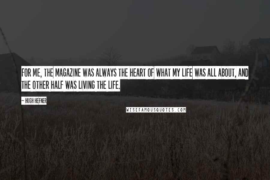 Hugh Hefner Quotes: For me, the magazine was always the heart of what my life was all about, and the other half was living the life.