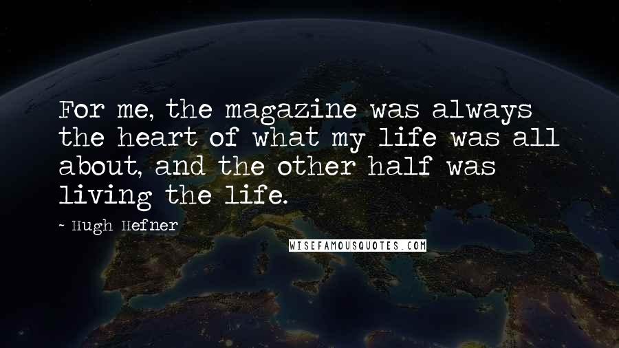 Hugh Hefner Quotes: For me, the magazine was always the heart of what my life was all about, and the other half was living the life.