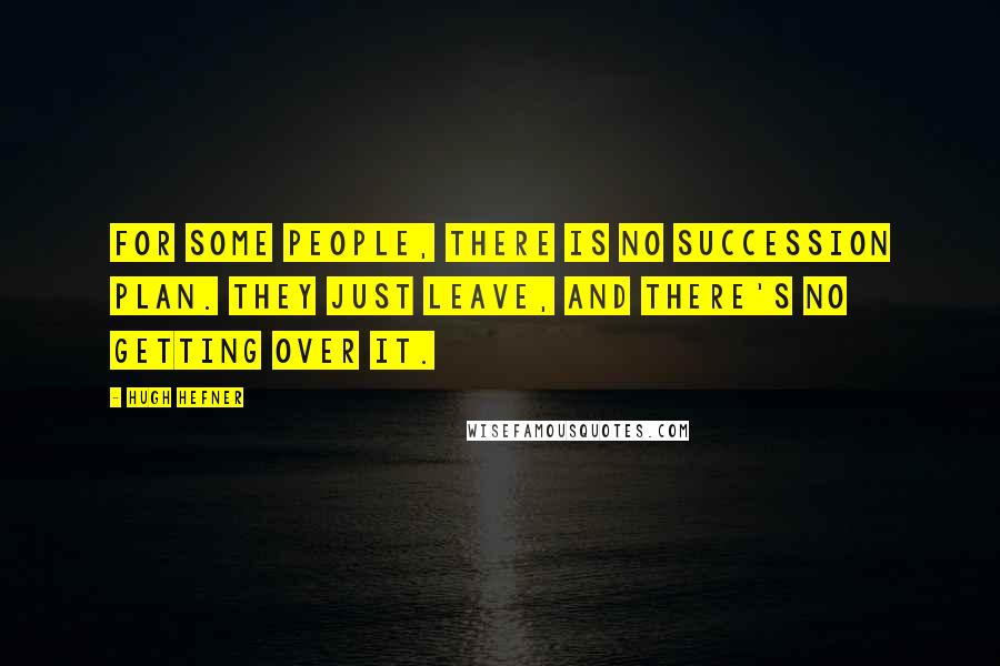 Hugh Hefner Quotes: For some people, there is no succession plan. They just leave, and there's no getting over it.