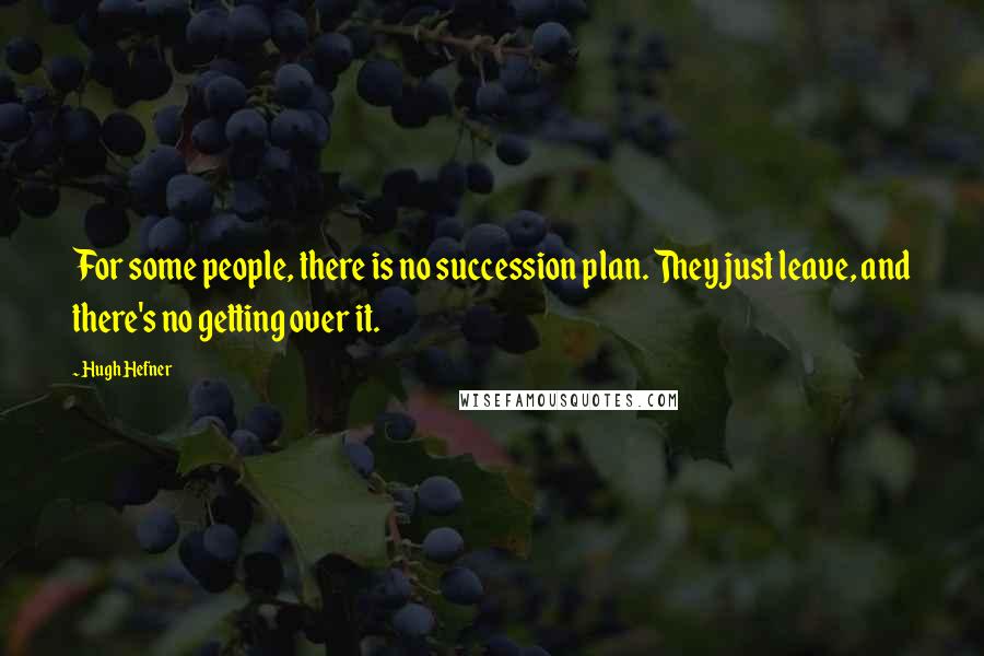 Hugh Hefner Quotes: For some people, there is no succession plan. They just leave, and there's no getting over it.