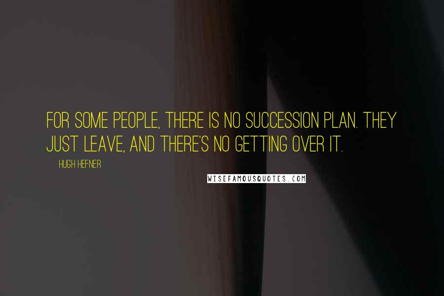 Hugh Hefner Quotes: For some people, there is no succession plan. They just leave, and there's no getting over it.