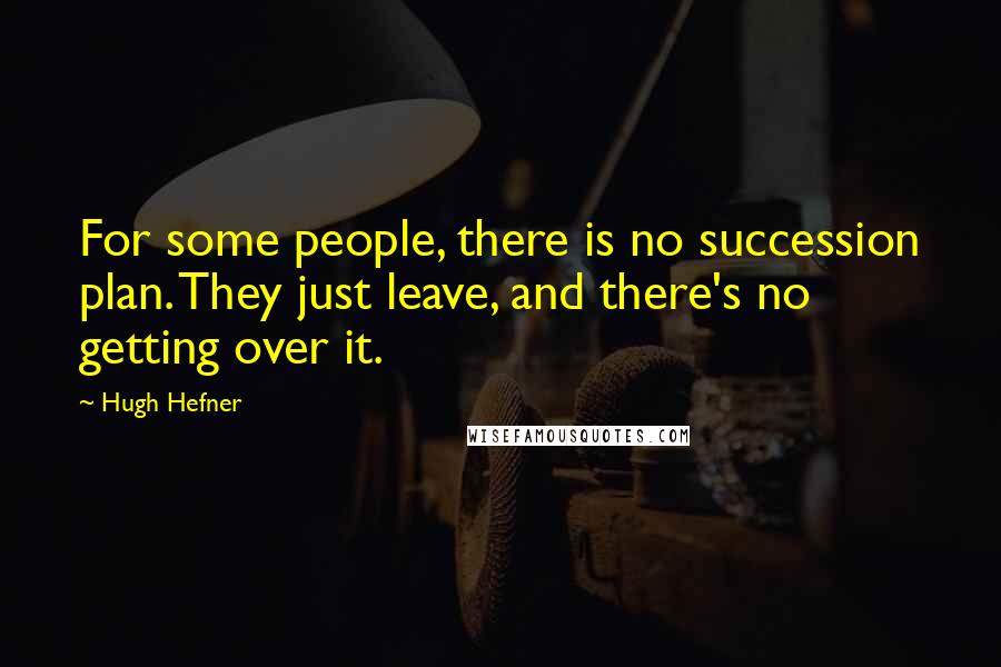 Hugh Hefner Quotes: For some people, there is no succession plan. They just leave, and there's no getting over it.