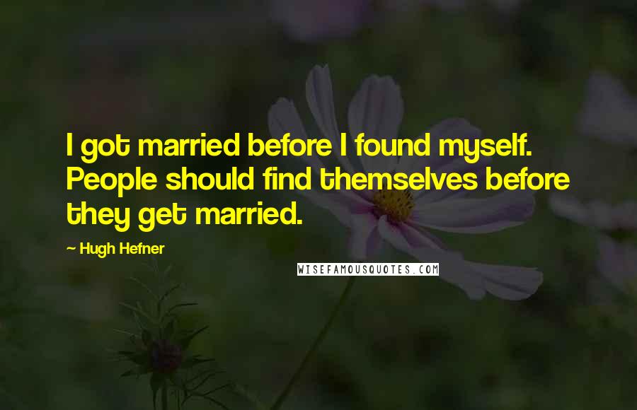 Hugh Hefner Quotes: I got married before I found myself. People should find themselves before they get married.