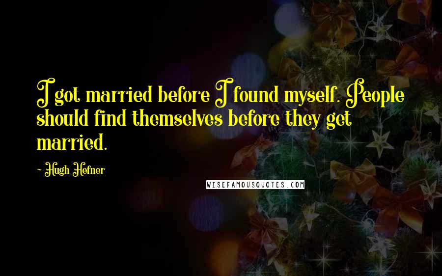 Hugh Hefner Quotes: I got married before I found myself. People should find themselves before they get married.