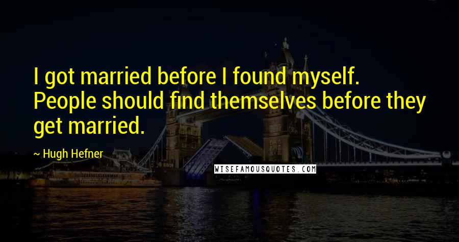 Hugh Hefner Quotes: I got married before I found myself. People should find themselves before they get married.