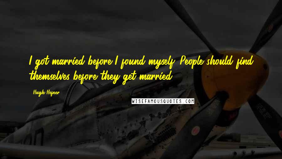 Hugh Hefner Quotes: I got married before I found myself. People should find themselves before they get married.